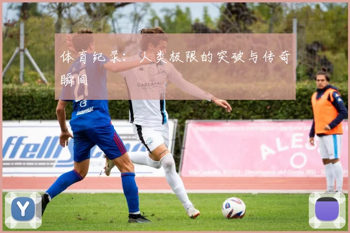体育纪录:人类极限的突破与传奇瞬间