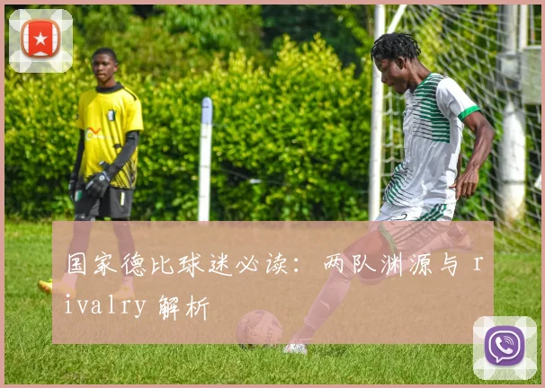 国家德比球迷必读:两队渊源与 rivalry 解析