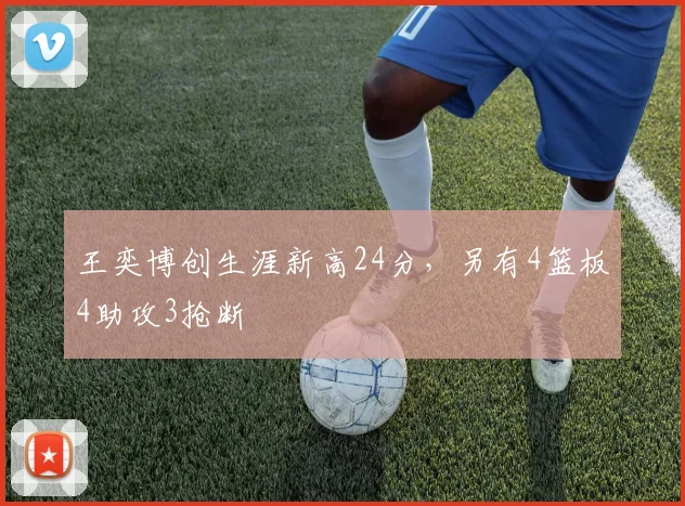 王奕博创生涯新高24分，另有4篮板4助攻3抢断