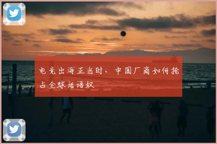电竞出海正当时,中国厂商如何抢占全球话语权