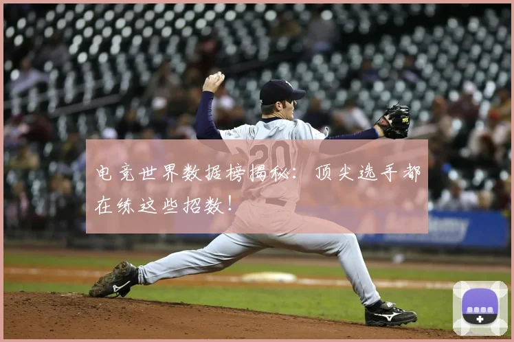电竞世界数据榜揭秘：顶尖选手都在练这些招数！