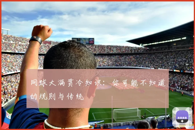 网球大满贯冷知识:你可能不知道的规则与传统