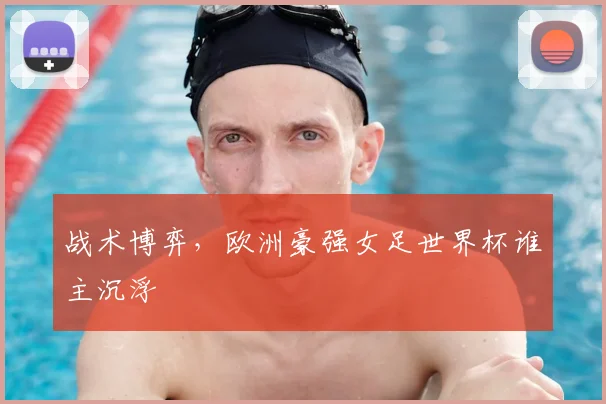 战术博弈，欧洲豪强女足世界杯谁主沉浮