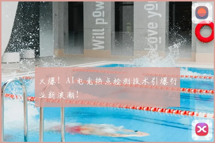 火爆！AI电竞热点检测技术引爆行业新浪潮！