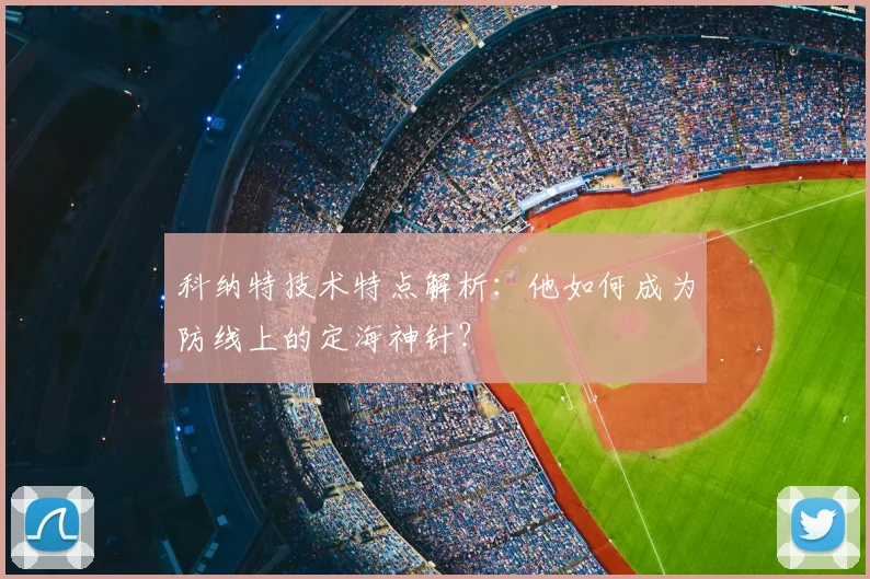 科纳特技术特点解析:他如何成为防线上的定海神针?