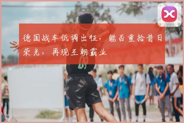 德国战车低调出征，能否重拾昔日荣光，再现王朝霸业