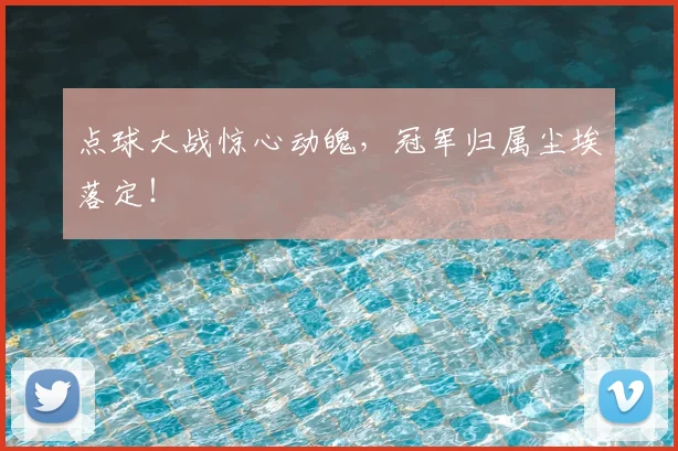 点球大战惊心动魄，冠军归属尘埃落定！