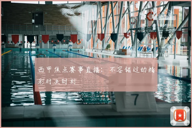 西甲焦点赛事直播:不容错过的精彩对决时刻