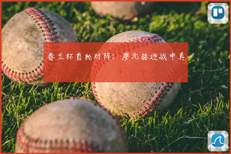 春兰杯首轮对阵:廖元赫迎战申真谞