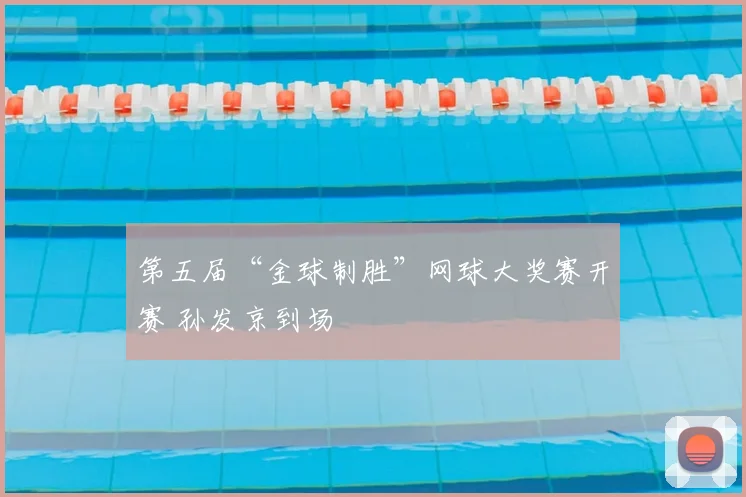 第五届“金球制胜”网球大奖赛开赛 孙发京到场