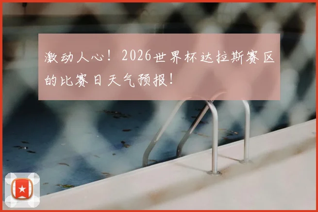 激动人心！2026世界杯达拉斯赛区的比赛日天气预报！