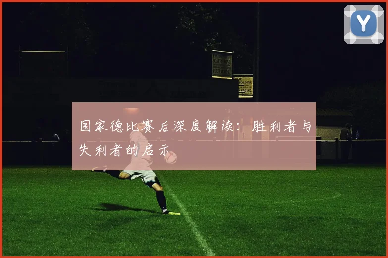 国家德比赛后深度解读：胜利者与失利者的启示