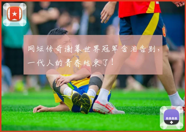 网坛传奇谢幕世界冠军含泪告别,一代人的青春结束了!