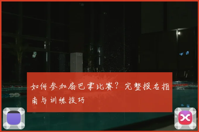 如何参加扇巴掌比赛？完整报名指南与训练技巧