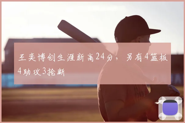 王奕博创生涯新高24分，另有4篮板4助攻3抢断