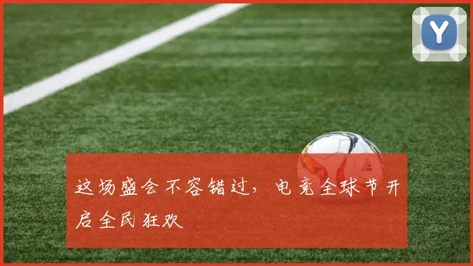这场盛会不容错过，电竞全球节开启全民狂欢