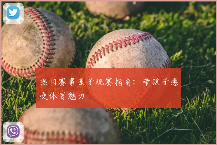 热门赛事亲子观赛指南:带孩子感受体育魅力