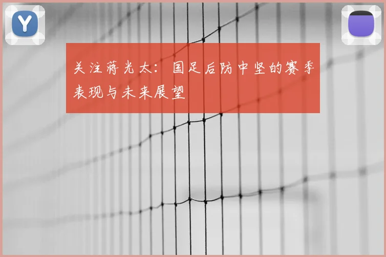 关注蒋光太：国足后防中坚的赛季表现与未来展望