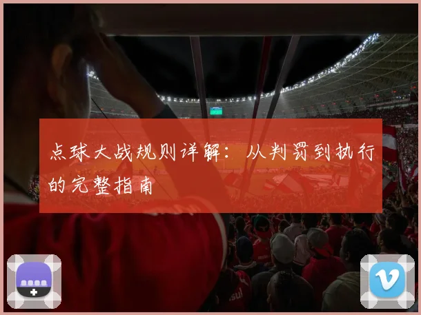 点球大战规则详解：从判罚到执行的完整指南