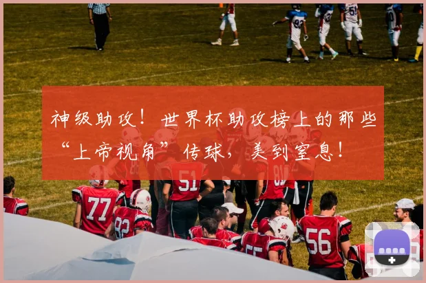 神级助攻！世界杯助攻榜上的那些“上帝视角”传球，美到窒息！
