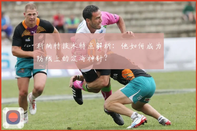 科纳特技术特点解析:他如何成为防线上的定海神针?