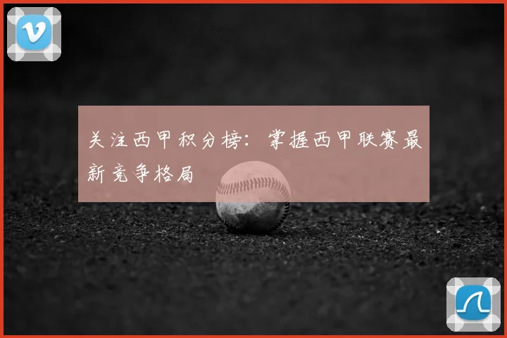 关注西甲积分榜：掌握西甲联赛最新竞争格局