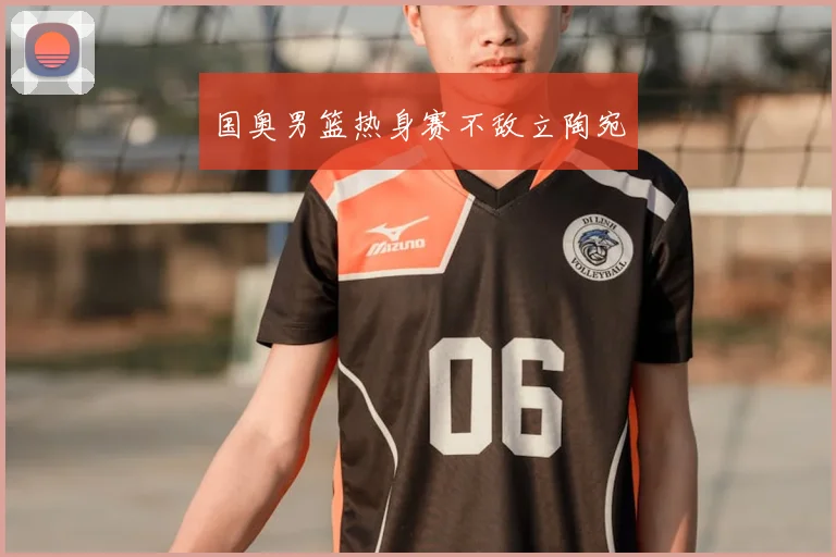 国奥男篮热身赛不敌立陶宛