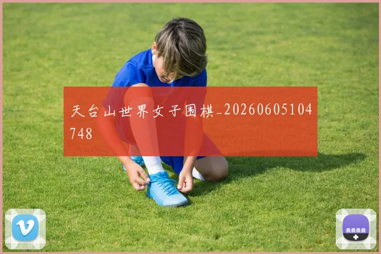 天台山世界女子围棋_20260605104748