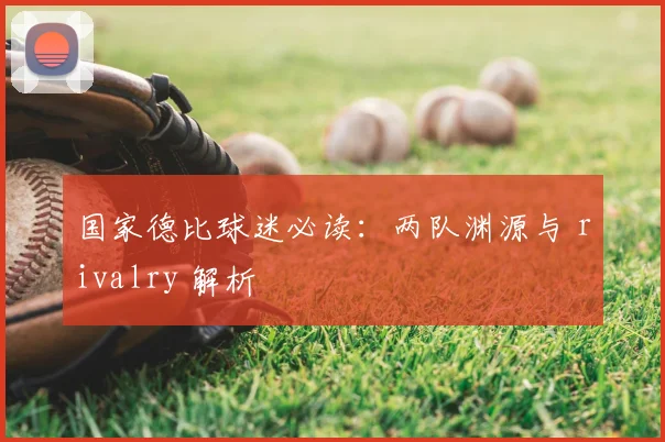 国家德比球迷必读：两队渊源与 rivalry 解析