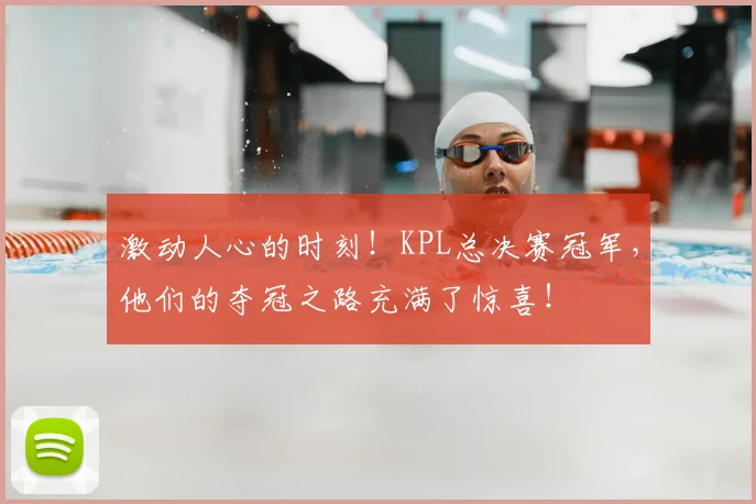 激动人心的时刻!KPL总决赛冠军,他们的夺冠之路充满了惊喜!