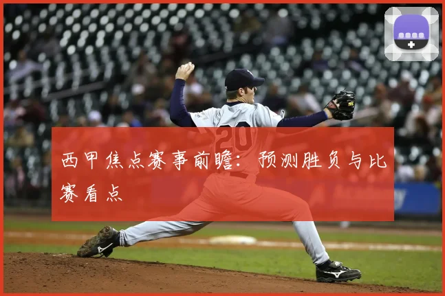西甲焦点赛事前瞻:预测胜负与比赛看点