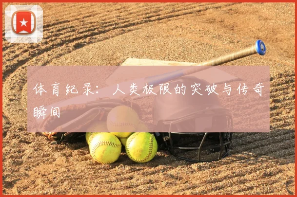 体育纪录:人类极限的突破与传奇瞬间