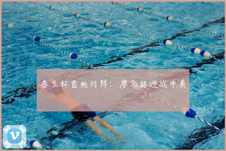 春兰杯首轮对阵：廖元赫迎战申真谞