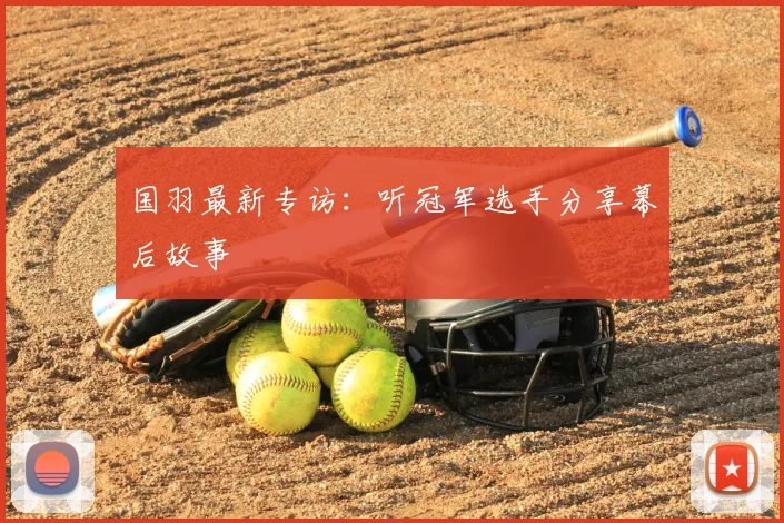 国羽最新专访：听冠军选手分享幕后故事