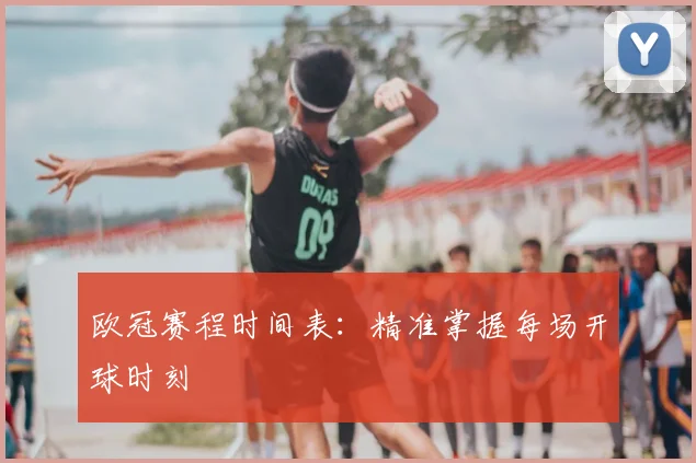欧冠赛程时间表：精准掌握每场开球时刻