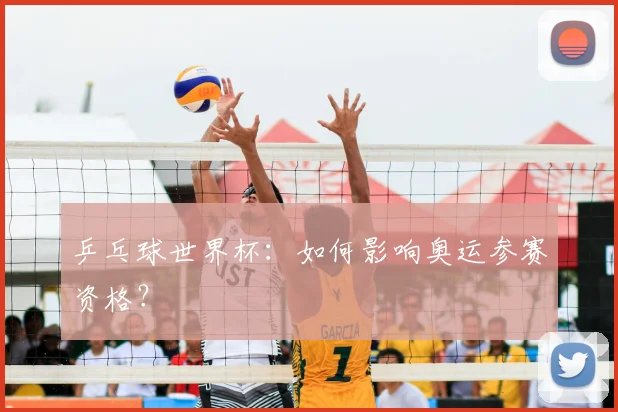 乒乓球世界杯:如何影响奥运参赛资格?