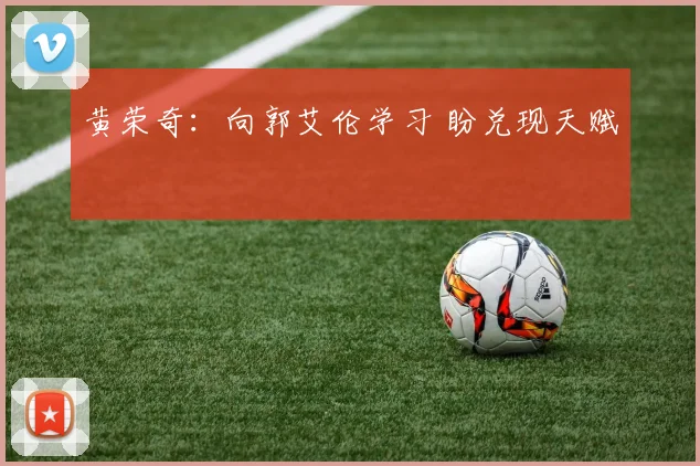 黄荣奇：向郭艾伦学习 盼兑现天赋