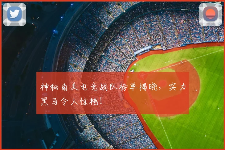 神秘南美电竞战队榜单揭晓,实力黑马令人惊艳!