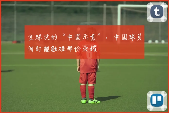 金球奖的“中国元素”,中国球员何时能触碰那份荣耀