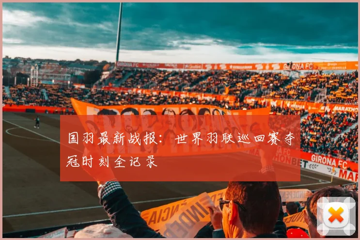 国羽最新战报：世界羽联巡回赛夺冠时刻全记录
