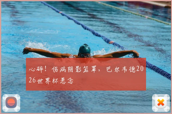 心碎！伤病阴影笼罩，巴尔韦德2026世界杯悬念