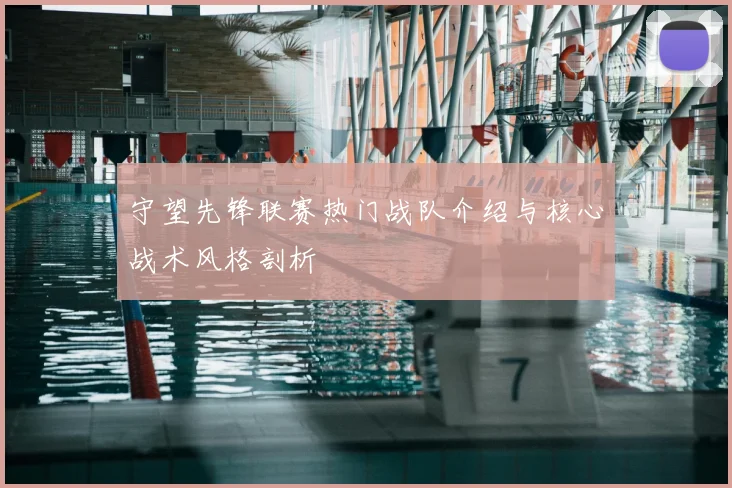 守望先锋联赛热门战队介绍与核心战术风格剖析