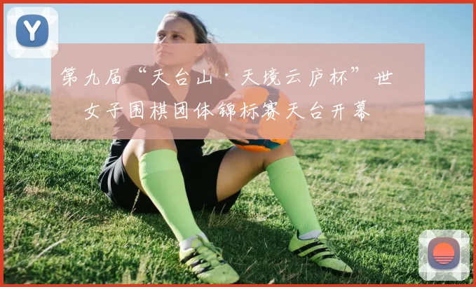 第九届“天台山·天境云庐杯”世界女子围棋团体锦标赛天台开幕