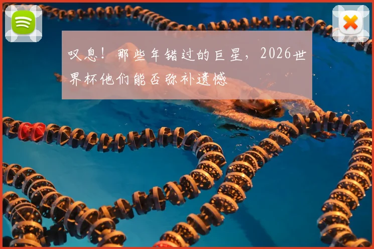叹息！那些年错过的巨星，2026世界杯他们能否弥补遗憾