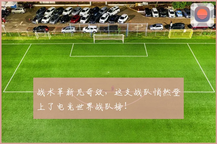 战术革新见奇效，这支战队悄然登上了电竞世界战队榜！