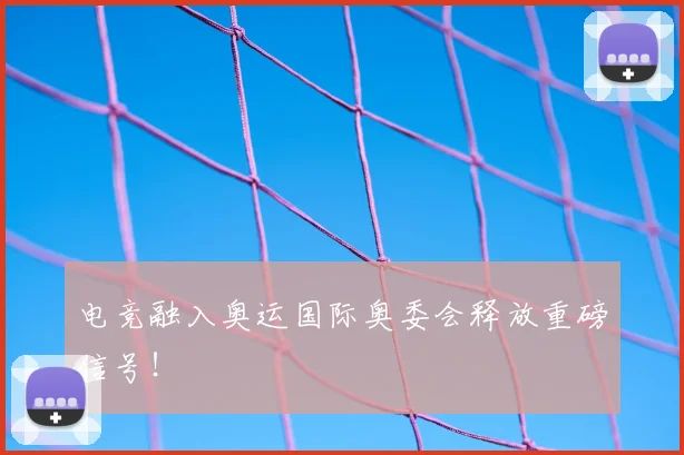 电竞融入奥运国际奥委会释放重磅信号！