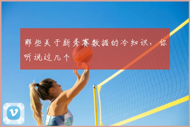那些关于新秀赛数据的冷知识，你听说过几个