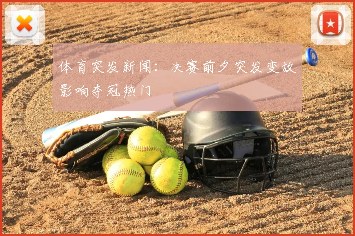 体育突发新闻：决赛前夕突发变故影响夺冠热门
